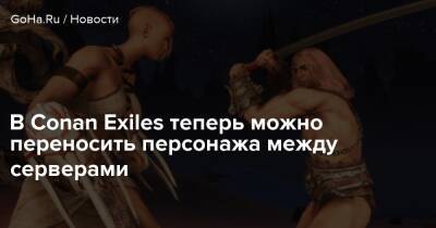 В Conan Exiles теперь можно переносить персонажа между серверами - goha.ru