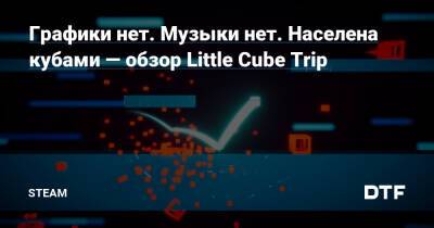 Графики нет. Музыки нет. Населена кубами — обзор Little Cube Trip — Сообщество Steam на DTF на DTF - dtf.ru