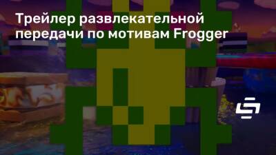 Трейлер развлекательной передачи по мотивам Frogger - stopgame.ru