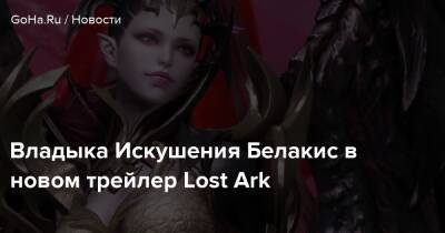 Владыка Искушения Белакис в новом трейлер Lost Ark - goha.ru