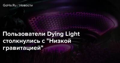 Пользователи Dying Light столкнулись с “Низкой гравитацией” - goha.ru