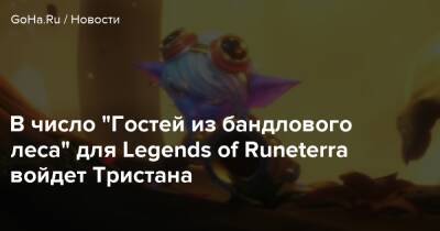 В число “Гостей из бандлового леса” для Legends of Runeterra войдет Тристана - goha.ru