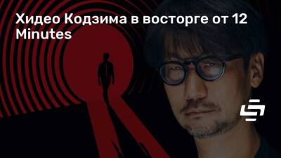Хидео Кодзим - Хидео Кодзима в восторге от 12 Minutes - stopgame.ru