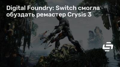 Digital Foundry: Switch смогла обуздать ремастер Crysis 3 - stopgame.ru