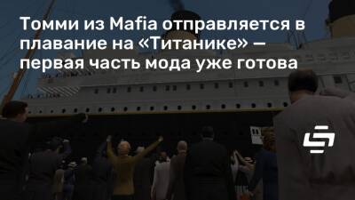 Томми из Mafia отправляется в плавание на «Титанике» — первая часть мода уже готова - stopgame.ru
