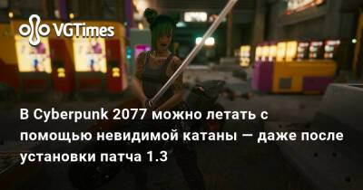 В Cyberpunk 2077 можно летать с помощью невидимой катаны — даже после установки патча 1.3 - vgtimes.ru