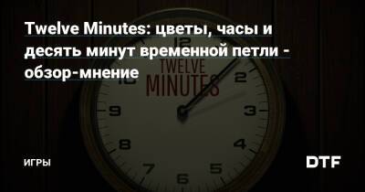 Вильям Мюррей - Twelve Minutes: цветы, часы и десять минут временной петли - обзор-мнение — Игры на DTF - dtf.ru - Сша