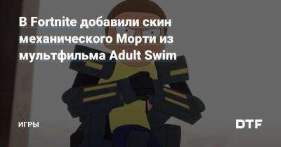 Рик Санчеза - В Fortnite добавили скин механического Морти из мультфильма Adult Swim — Игры на DTF - dtf.ru