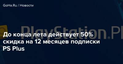 До конца лета действует 50% скидка на 12 месяцев подписки PS Plus - goha.ru - Россия