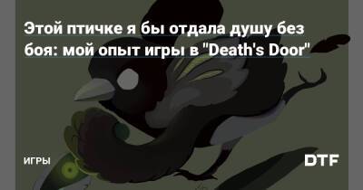 Этой птичке я бы отдала душу без боя: мой опыт игры в "Death's Door" — Игры на DTF - dtf.ru