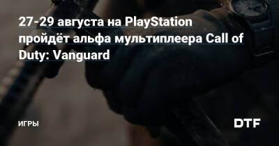 27-29 августа на PlayStation пройдёт альфа мультиплеера Call of Duty: Vanguard — Игры на DTF - dtf.ru