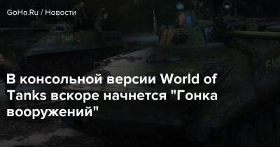 В консольной версии World of Tanks вскоре начнется “Гонка вооружений” - goha.ru