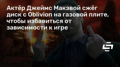Актёр Джеймс Макэвой сжёг диск с Oblivion на газовой плите, чтобы избавиться от зависимости к игре - stopgame.ru