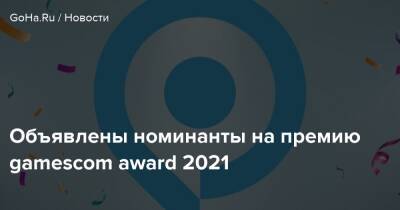 Объявлены номинанты на премию gamescom award 2021 - goha.ru
