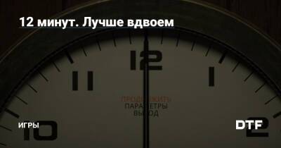 12 минут. Лучше вдвоем — Игры на DTF - dtf.ru