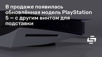 В продаже появилась обновлённая модель PlayStation 5 — с другим винтом для подставки - stopgame.ru - Австралия - Англия