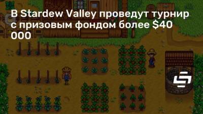 В Stardew Valley проведут турнир с призовым фондом более $40 000 - stopgame.ru