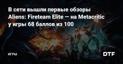 В сети вышли первые обзоры Aliens: Fireteam Elite — на Metacritic у игры 68 баллов из 100 — Игры на DTF - dtf.ru