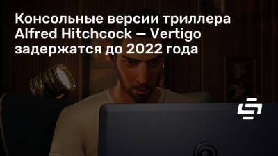Эд Миллер - Консольные версии триллера Alfred Hitchcock — Vertigo задержатся до 2022 года - stopgame.ru