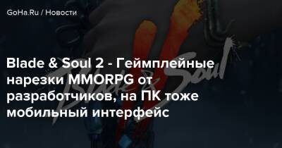 Blade & Soul 2 - Геймплейные нарезки MMORPG от разработчиков, на ПК тоже мобильный интерфейс - goha.ru - Южная Корея