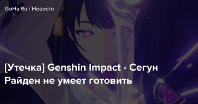 [Утечка] Genshin Impact - Сегун Райден не умеет готовить - goha.ru