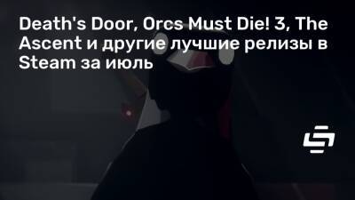 Death's Door, Orcs Must Die! 3, The Ascent и другие лучшие релизы в Steam за июль - stopgame.ru