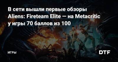 В сети вышли первые обзоры Aliens: Fireteam Elite — на Metacritic у игры 70 баллов из 100 — Игры на DTF - dtf.ru