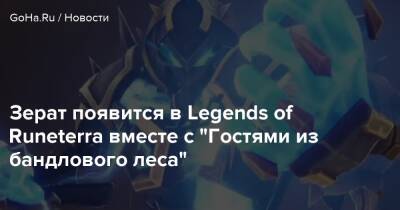 Зерат появится в Legends of Runeterra вместе с “Гостями из бандлового леса” - goha.ru