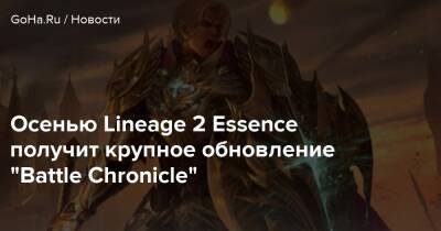 Осенью Lineage 2 Essence получит крупное обновление “Battle Chronicle” - goha.ru