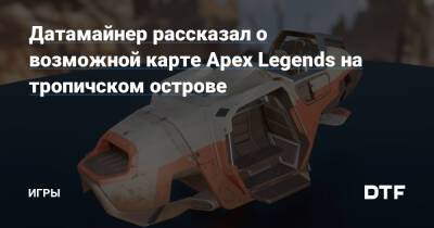 Датамайнер рассказал о возможной карте Apex Legends на тропичском острове — Игры на DTF - dtf.ru