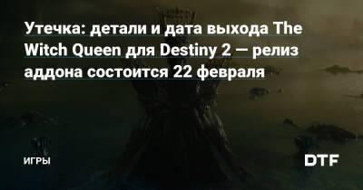Утечка: детали и дата выхода The Witch Queen для Destiny 2 — релиз аддона состоится 22 февраля — Игры на DTF - dtf.ru