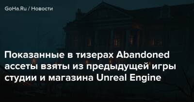 Показанные в тизерах Abandoned ассеты взяты из предыдущей игры студии и магазина Unreal Engine - goha.ru
