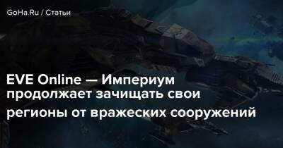 EVE Online — Империум продолжает зачищать свои регионы от вражеских сооружений - goha.ru