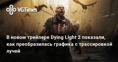 В новом трейлере Dying Light 2 показали, как преобразилась графика с трассировкой лучей - vgtimes.ru