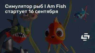 Симулятор рыб I Am Fish стартует 16 сентября - stopgame.ru
