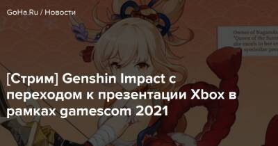 Джефф Кейли - [Стрим] Genshin Impact с переходом к презентации Xbox в рамках gamescom 2021 - goha.ru