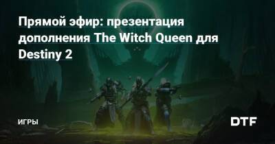 Прямой эфир: презентация дополнения The Witch Queen для Destiny 2 — Игры на DTF - dtf.ru