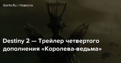 Destiny 2 — Трейлер четвертого дополнения «Королева-ведьма» - goha.ru