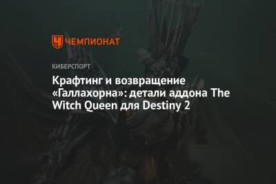 Крафтинг и возвращение «Галлахорна»: детали аддона The Witch Queen для Destiny 2 - championat.com