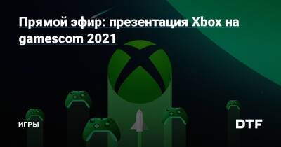 Прямой эфир: презентация Xbox на gamescom 2021 — Игры на DTF - dtf.ru - Германия - Швейцария - Австрия