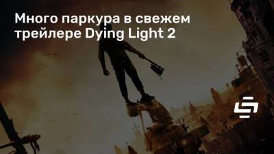 Много паркура в свежем трейлере Dying Light 2 - stopgame.ru