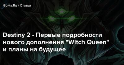 Destiny 2 - Первые подробности нового дополнения “Witch Queen” и планы на будущее - goha.ru