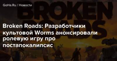 Broken Roads: Разработчики культовой Worms анонсировали ролевую игру про постапокалипсис - goha.ru
