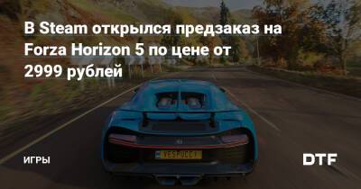 В Steam открылся предзаказ на Forza Horizon 5 по цене от 2999 рублей — Игры на DTF - dtf.ru