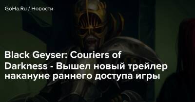 Black Geyser: Couriers of Darkness - Вышел новый трейлер накануне раннего доступа игры - goha.ru