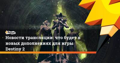 Новости трансляции: что будет в новых дополнениях для игры Destiny 2 - ridus.ru - Австралия