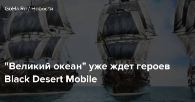 “Великий океан” уже ждет героев Black Desert Mobile - goha.ru