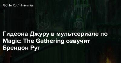 Гидеона Джуру в мультсериале по Magic: The Gathering озвучит Брендон Рут - goha.ru
