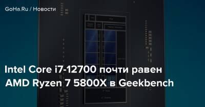 Intel Core i7-12700 почти равен AMD Ryzen 7 5800X в Geekbench - goha.ru