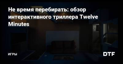 Не время перебирать: обзор интерактивного триллера Twelve Minutes — Игры на DTF - dtf.ru